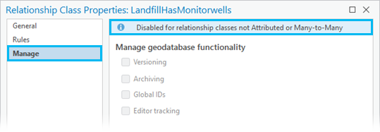 Les fonctions de géodatabase figurant sous l’onglet Manage (Gérer) de la boîte de dialogue Relationship Class Properties (Propriétés de la classe de relations) sont désactivées pour toutes les classes de relations sauf pour les classes de relations attribuées ou plusieurs vers plusieurs.